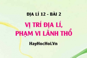 Vị trí địa lí của nước ta, Phạm vi lãnh thổ của nước ta và Ý nghĩa vị trí địa lí Việt Nam - Địa lí 12 bài 2